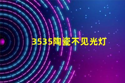 3535陶瓷不見光燈珠：照亮你的家，溫暖你的心