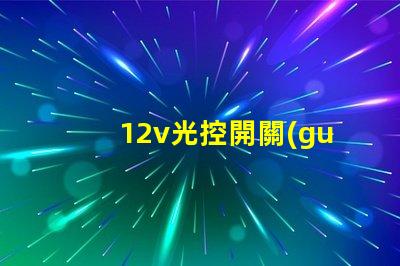 12v光控開關(guān)探索如何提升照明自動(dòng)化效率