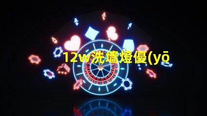 12w洗墻燈優(yōu)質(zhì)照明效果與節(jié)能解讀