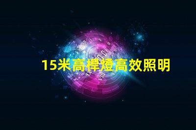 15米高桿燈高效照明解決方案,您準備好了嗎
