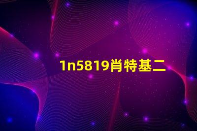 1n5819肖特基二極管高效能與熱穩(wěn)定性的完美結(jié)合
