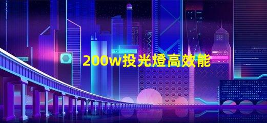 200w投光燈高效能照明解決方案,如何選擇合適的投光燈