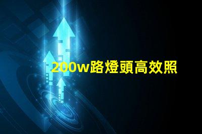 200w路燈頭高效照明解決方案,如何選擇適合您的項目