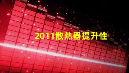 2011散熱器提升性能的散熱解決方案揭秘