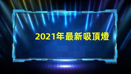 2021年最新吸頂燈提升室內(nèi)照明的時尚選擇