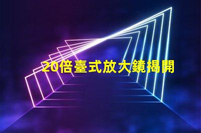 20倍臺式放大鏡揭開細節(jié)視界的秘密,您準備好了嗎