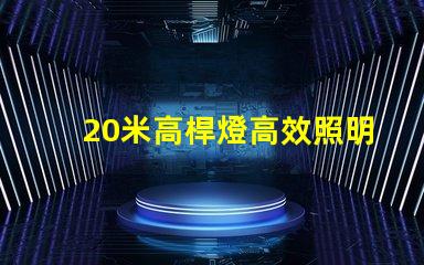 20米高桿燈高效照明技術(shù)的最佳選擇