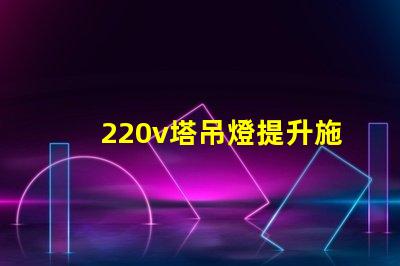 220v塔吊燈提升施工效率的照明解決方案,你準(zhǔn)備好了嗎