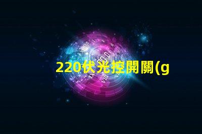 220伏光控開關(guān)如何選擇合適的光控開關(guān)以優(yōu)化能耗