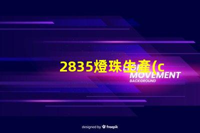 2835燈珠生產(chǎn)廠家高效能LED光源供應(yīng)商推薦