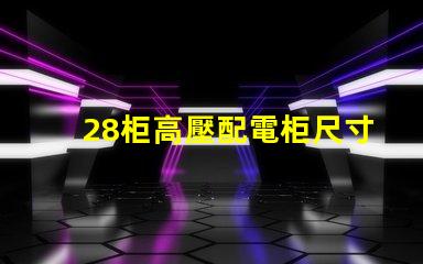 28柜高壓配電柜尺寸探究理想尺寸與性能的完美匹配