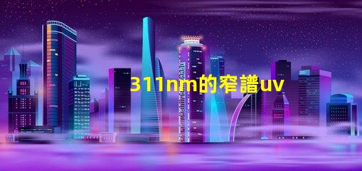 311nm的窄譜uvb為何選擇窄譜UVB光源提升療效