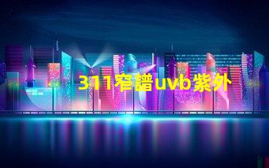 311窄譜uvb紫外線揭開其在皮膚治療中的神秘面紗