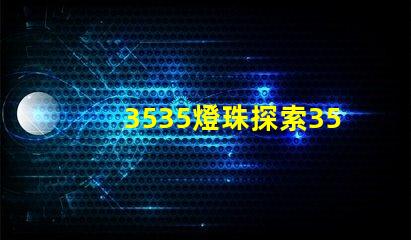 3535燈珠探索3535燈珠的獨特優(yōu)勢與應(yīng)用前景