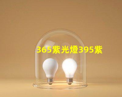 365紫光燈395紫光燈的區(qū)別揭示兩者光譜特性差異