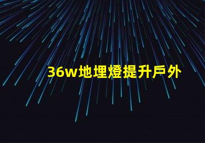 36w地埋燈提升戶外照明品質(zhì)的理想選擇