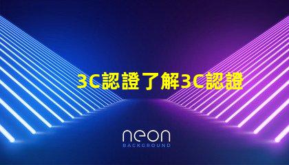 3C認證了解3C認證如何提升產(chǎn)品競爭力