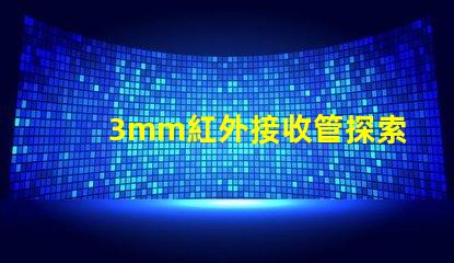 3mm紅外接收管探索其在智能設(shè)備中的關(guān)鍵應(yīng)用