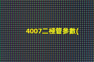 4007二極管參數(shù)掌握4007二極管的關(guān)鍵性能指標(biāo)