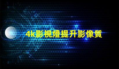 4k影視燈提升影像質(zhì)量的關(guān)鍵設(shè)備