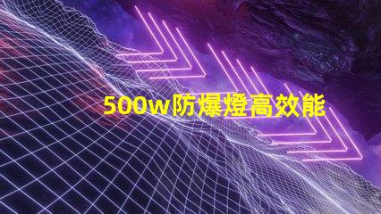 500w防爆燈高效能與安全性的完美結合,你準備好了嗎
