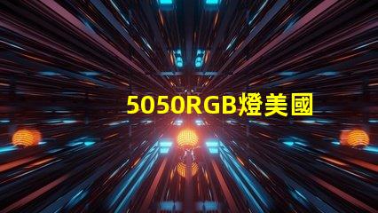 5050RGB燈美國(guó)專利法律合規(guī)要點(diǎn)詳解,如何保護(hù)您的創(chuàng)新
