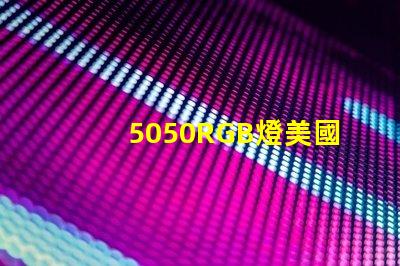 5050RGB燈美國專利技術(shù)優(yōu)勢(shì)分析5050RGB燈為何備受青睞技術(shù)亮點(diǎn)深度解析