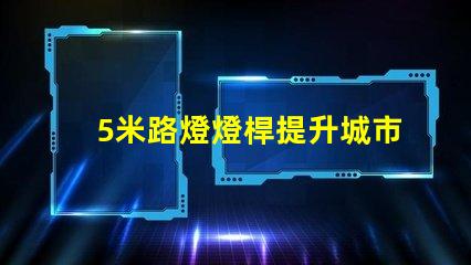 5米路燈燈桿提升城市照明的最佳選擇