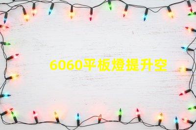 6060平板燈提升空間照明效率的秘訣是什么