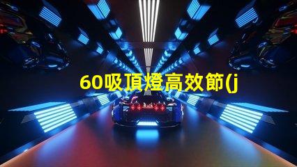 60吸頂燈高效節(jié)能的照明選擇,你準備好了嗎