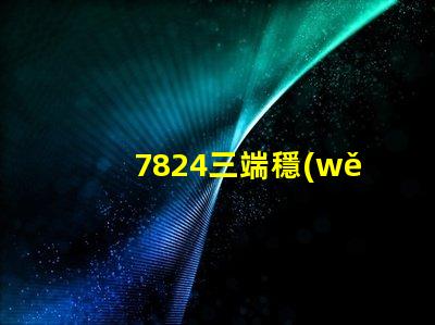 7824三端穩(wěn)壓管參數深入解析7824穩(wěn)壓性能與應用