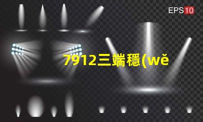 7912三端穩(wěn)壓管參數(shù)深入解析其性能與應(yīng)用