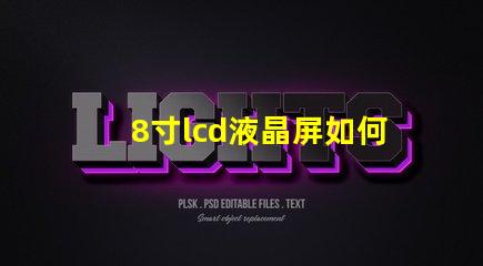 8寸lcd液晶屏如何選擇適合您項目的液晶屏