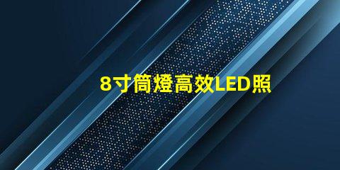 8寸筒燈高效LED照明的最佳選擇