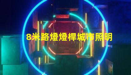 8米路燈燈桿城市照明解決方案的關鍵選擇