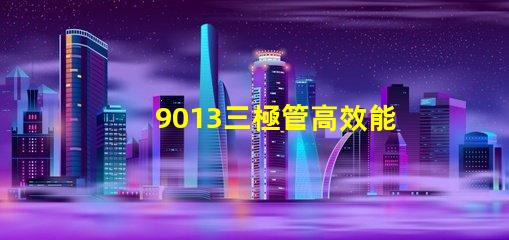 9013三極管高效能電子元器件的秘密是什么