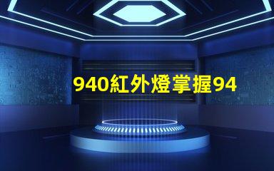 940紅外燈掌握940紅外燈的隱藏優(yōu)勢嗎