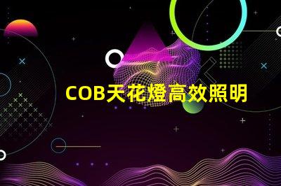 COB天花燈高效照明解決方案的強(qiáng)勁選擇