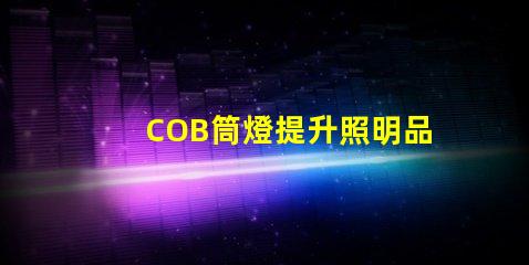 COB筒燈提升照明品質(zhì)的最佳選擇