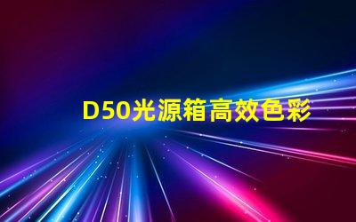 D50光源箱高效色彩還原的理想選擇嗎