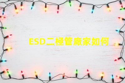 ESD二極管廠家如何選擇可靠的ESD二極管供應(yīng)商