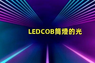 LEDCOB筒燈的光效真的有那么好嗎探索LEDCOB筒燈的真實亮度與節(jié)能效果