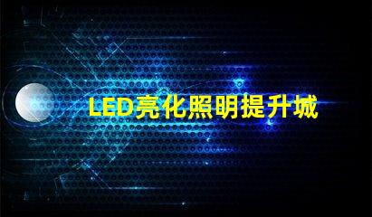 LED亮化照明提升城市夜景美感的最佳選擇