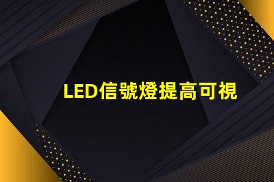 LED信號燈提高可視性與安全性的完美解決方案