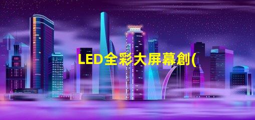 LED全彩大屏幕創(chuàng)新應(yīng)用與市場潛力分析