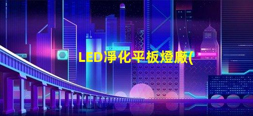 LED凈化平板燈廠(chǎng)家高效照明解決方案提供商,您準(zhǔn)備好了嗎