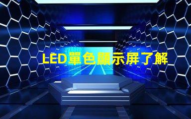 LED單色顯示屏了解單色顯示技術(shù)的優(yōu)勢與應(yīng)用