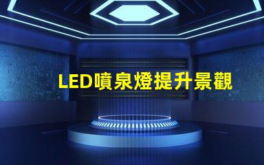 LED噴泉燈提升景觀效果的新選擇,你準(zhǔn)備好了嗎