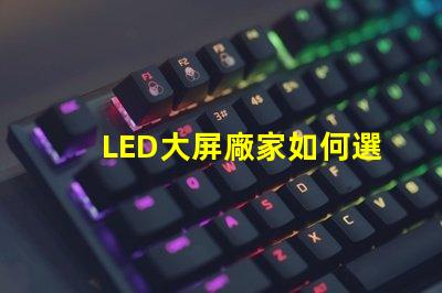 LED大屏廠家如何選擇最具性價(jià)比的LED大屏設(shè)備