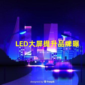 LED大屏提升品牌曝光率的最佳選擇